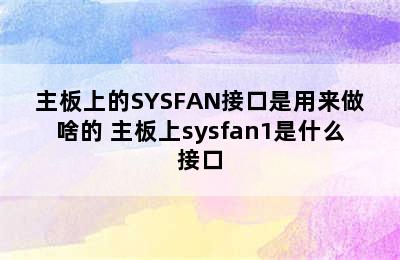 主板上的SYSFAN接口是用来做啥的 主板上sysfan1是什么接口